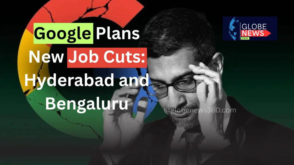 Google Plans New Job Cuts: Hyderabad and Bengaluru